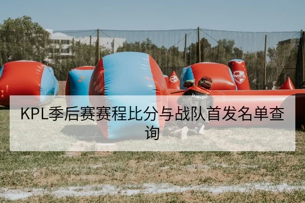 KPL季后赛赛程比分与战队首发名单查询